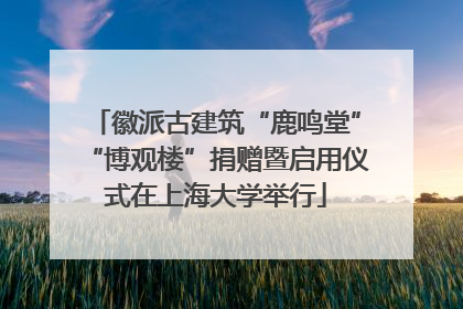 徽派古建筑“鹿鸣堂”“博观楼”捐赠暨启用仪式在上海大学举行