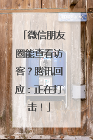 微信朋友圈能查看访客？腾讯回应：正在打击！
