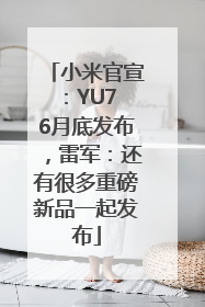 小米官宣：YU7 6月底发布，雷军：还有很多重磅新品一起发布