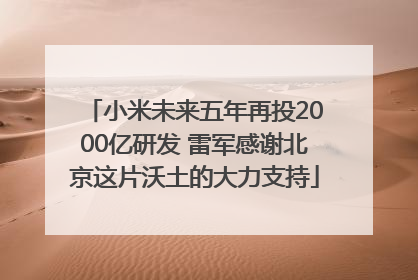 小米未来五年再投2000亿研发 雷军感谢北京这片沃土的大力支持