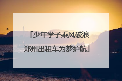 少年学子乘风破浪 郑州出租车为梦护航