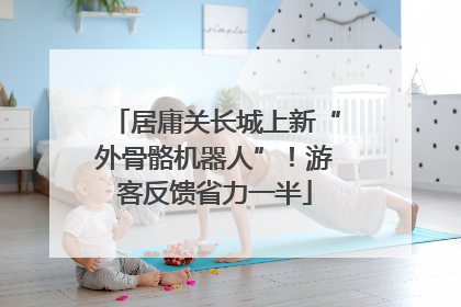 居庸关长城上新“外骨骼机器人”！游客反馈省力一半