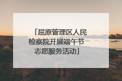 屈原管理区人民检察院开展端午节志愿服务活动