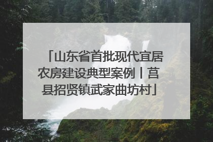 山东省首批现代宜居农房建设典型案例丨莒县招贤镇武家曲坊村