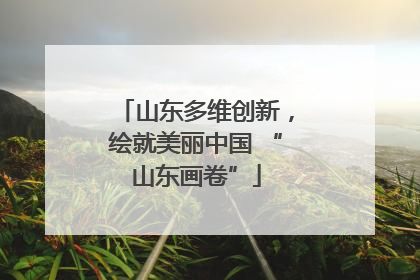 山东多维创新，绘就美丽中国 “山东画卷”