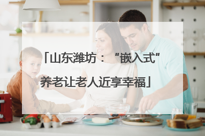 山东潍坊：“嵌入式”养老让老人近享幸福