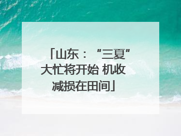 山东：“三夏”大忙将开始 机收减损在田间