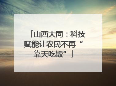 山西大同：科技赋能让农民不再“靠天吃饭”