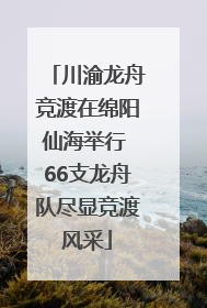 川渝龙舟竞渡在绵阳仙海举行 66支龙舟队尽显竞渡风采