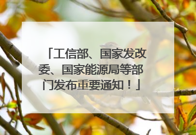 工信部、国家发改委、国家能源局等部门发布重要通知！