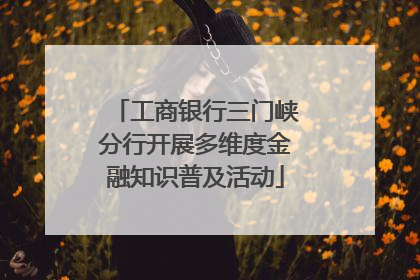 工商银行三门峡分行开展多维度金融知识普及活动