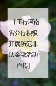 工行河南省分行积极开展防范非法金融活动宣传