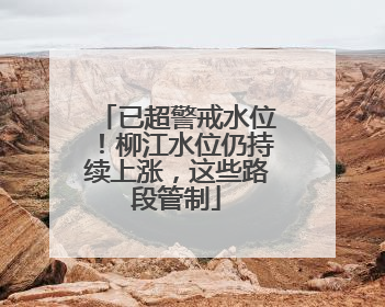 已超警戒水位！柳江水位仍持续上涨，这些路段管制