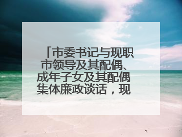 市委书记与现职市领导及其配偶、成年子女及其配偶集体廉政谈话，现场签承诺书