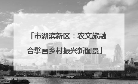 市湖滨新区：农文旅融合擘画乡村振兴新图景