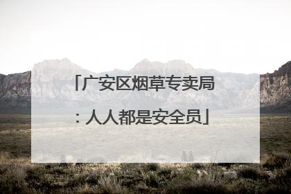 广安区烟草专卖局：人人都是安全员