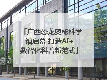 广西恐龙奥秘科学馆启幕 打造AI+数智化科普新范式