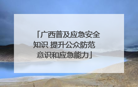 广西普及应急安全知识 提升公众防范意识和应急能力