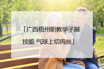 广西梧州职教学子展技能 气球上切肉丝