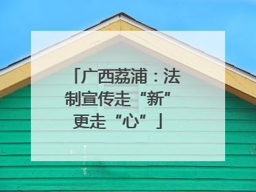 广西荔浦：法制宣传走“新”更走“心”
