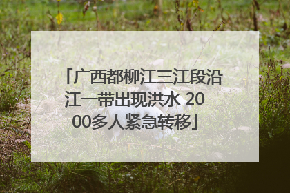 广西都柳江三江段沿江一带出现洪水 2000多人紧急转移