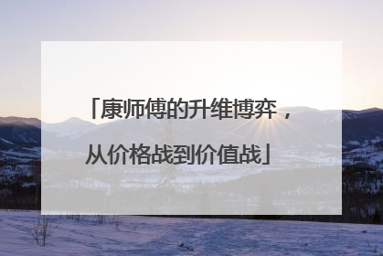 康师傅的升维博弈，从价格战到价值战