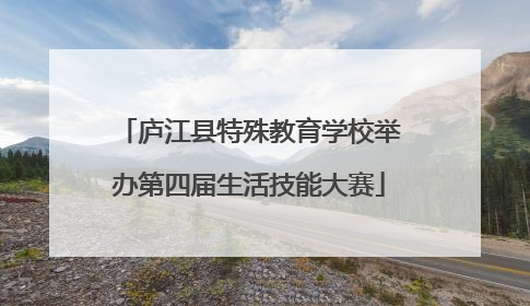 庐江县特殊教育学校举办第四届生活技能大赛
