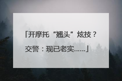 开摩托“翘头”炫技？交警：现已老实……