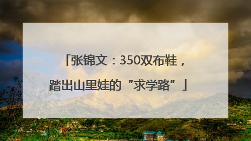 张锦文：350双布鞋，踏出山里娃的“求学路”