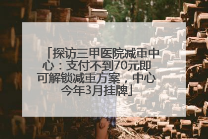 探访三甲医院减重中心：支付不到70元即可解锁减重方案，中心今年3月挂牌