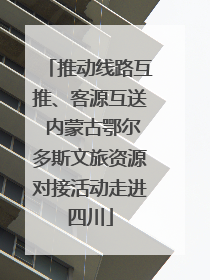 推动线路互推、客源互送 内蒙古鄂尔多斯文旅资源对接活动走进四川