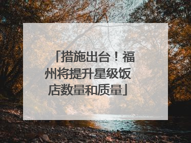 措施出台！福州将提升星级饭店数量和质量