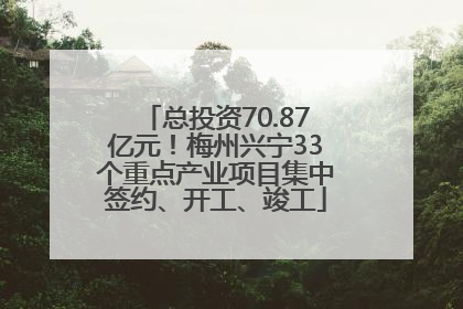 总投资70.87亿元！梅州兴宁33个重点产业项目集中签约、开工、竣工