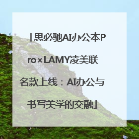 思必驰AI办公本Pro×LAMY凌美联名款上线：AI办公与书写美学的交融
