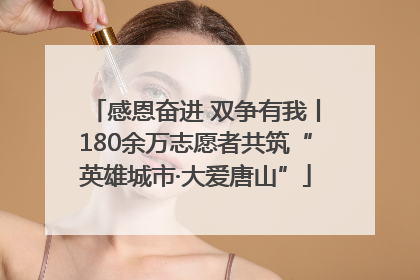 感恩奋进 双争有我丨180余万志愿者共筑“英雄城市·大爱唐山”