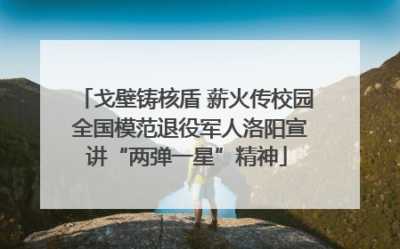 戈壁铸核盾 薪火传校园 全国模范退役军人洛阳宣讲“两弹一星”精神