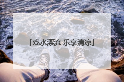 戏水漂流 乐享清凉