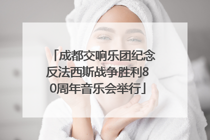 成都交响乐团纪念反法西斯战争胜利80周年音乐会举行