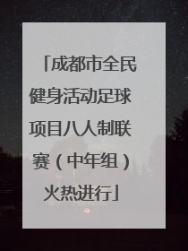 成都市全民健身活动足球项目八人制联赛（中年组）火热进行