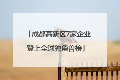 成都高新区7家企业登上全球独角兽榜