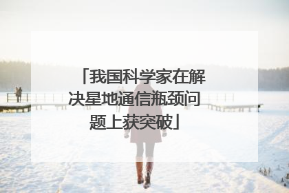 我国科学家在解决星地通信瓶颈问题上获突破