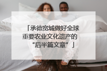 承德宽城做好全球重要农业文化遗产的“后半篇文章”