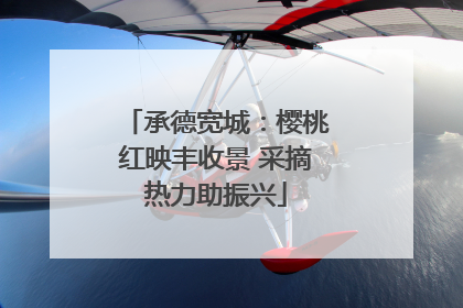 承德宽城：樱桃红映丰收景 采摘热力助振兴
