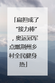 扁担成了“接力棒”，奥运冠军点燃荆州乡村全民健身热