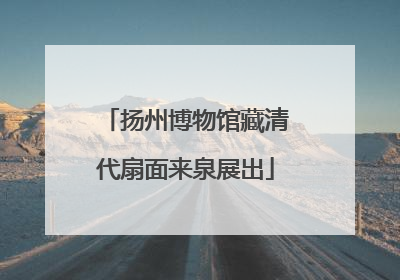 扬州博物馆藏清代扇面来泉展出