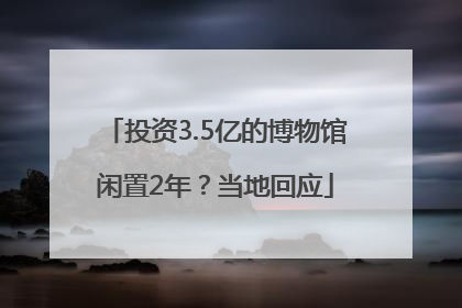 投资3.5亿的博物馆闲置2年？当地回应
