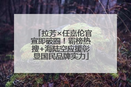 拉芳×任嘉伦官宣即破圈！霸榜热搜+海陆空应援彰显国民品牌实力
