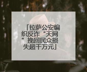 拉萨公安编织反诈“天网”挽回民众损失超千万元