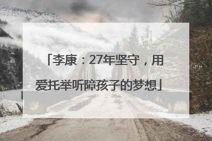李康：27年坚守，用爱托举听障孩子的梦想