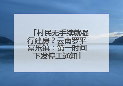 村民无手续就强行建房？云南罗平富乐镇：第一时间下发停工通知
